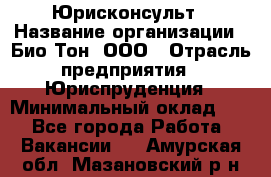 Юрисконсульт › Название организации ­ Био-Тон, ООО › Отрасль предприятия ­ Юриспруденция › Минимальный оклад ­ 1 - Все города Работа » Вакансии   . Амурская обл.,Мазановский р-н